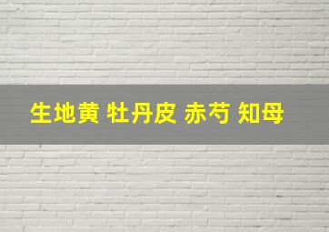 生地黄 牡丹皮 赤芍 知母